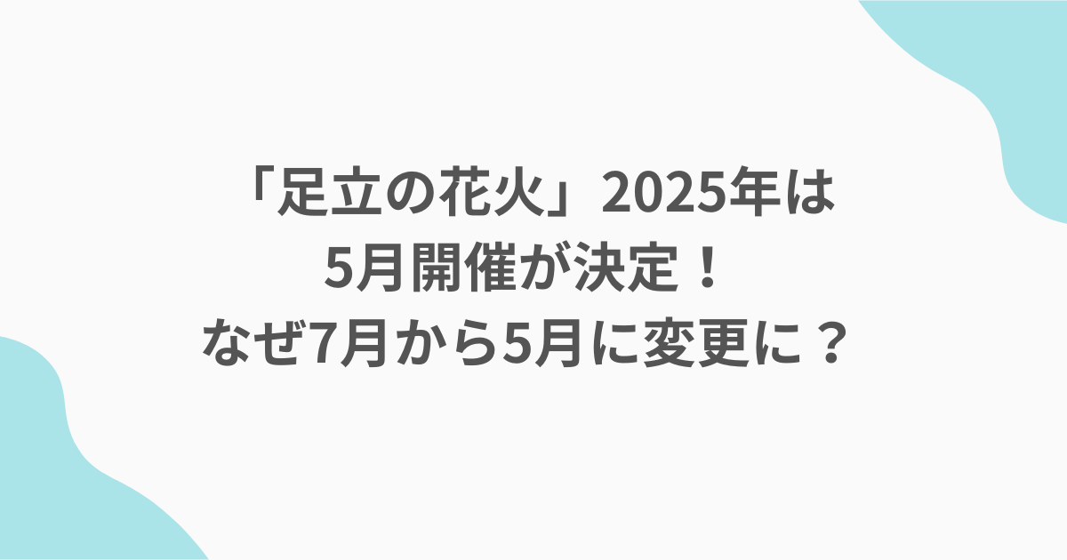 「足立の花火」2025年は5月開催が決定！なぜ7月から5月に変更に？