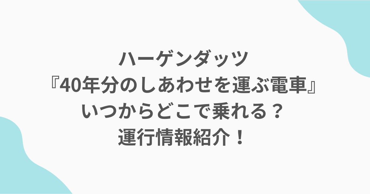 ハーゲンダッツ『40年分のしあわせを運ぶ電車』いつからどこで乗れる？運行情報紹介！