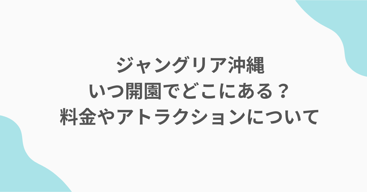 ジャングリア沖縄いつ開園でどこにある？料金やアトラクションについて