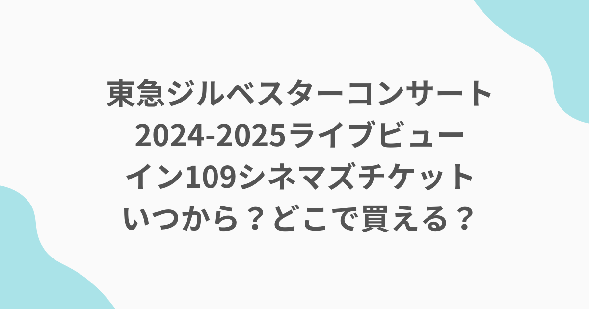 東急ジルベスターコンサート2024-2025ライブビューイン109シネマズチケットいつから？どこで買える？