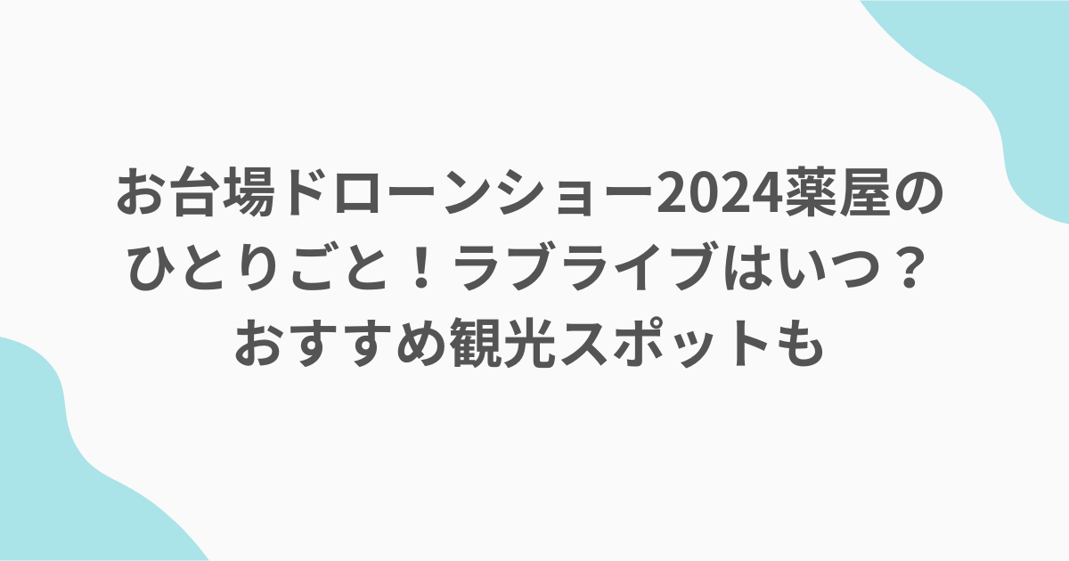 お台場ドローンショー2024薬屋のひとりごと！ラブライブはいつ？おすすめ観光スポットも