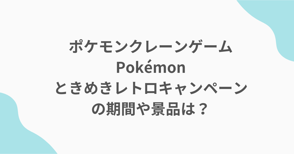 ポケモンクレーンゲームPokémonときめきレトロキャンペーンの期間や景品は？