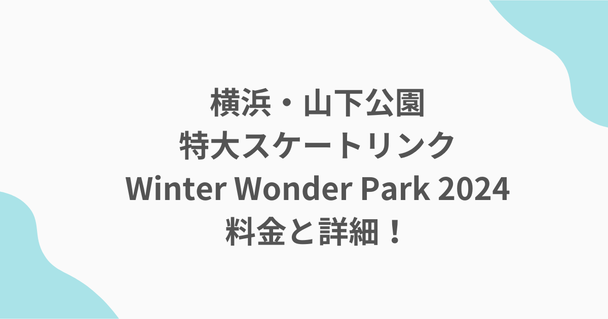 横浜・山下公園特大スケートリンクWinter Wonder Park 2024料金と詳細！