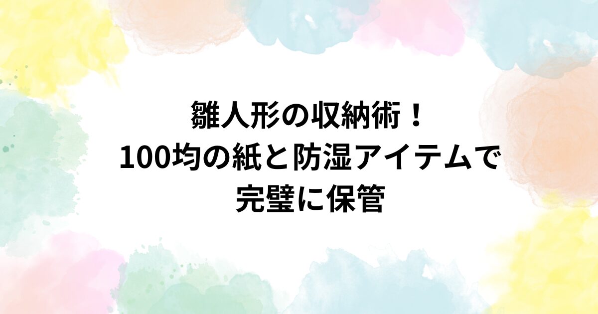 雛人形の収納術！100均の紙と防湿アイテムで完璧に保管